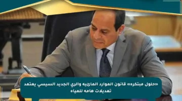 «حلول مبتكرة» قانون الموارد المائية والري الجديد السيسي يعتمد تعديلات هامة للمياه